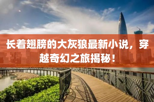 長著翅膀的大灰狼最新小說，穿越奇幻之旅揭秘！
