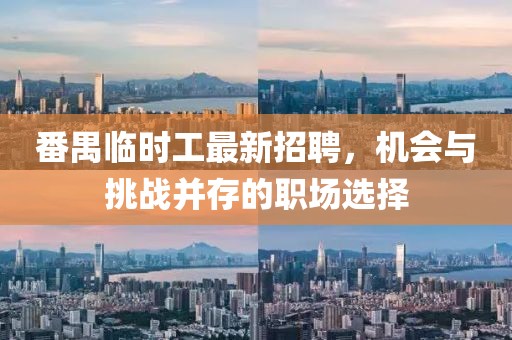 番禺臨時(shí)工最新招聘，機(jī)會(huì)與挑戰(zhàn)并存的職場(chǎng)選擇