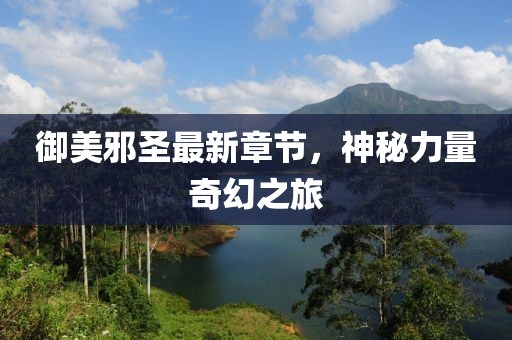 御美邪圣最新章節(jié)，神秘力量奇幻之旅