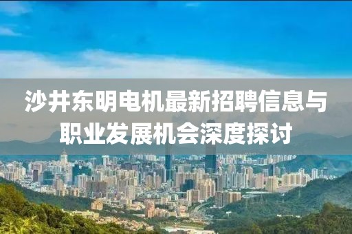 沙井東明電機最新招聘信息與職業(yè)發(fā)展機會深度探討