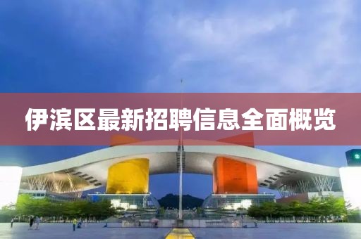 伊濱區(qū)最新招聘信息全面概覽