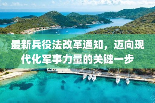 最新兵役法改革通知，邁向現(xiàn)代化軍事力量的關(guān)鍵一步