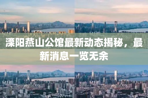 溧陽燕山公館最新動態(tài)揭秘，最新消息一覽無余