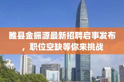 睢縣金振源最新招聘啟事發(fā)布，職位空缺等你來挑戰(zhàn)