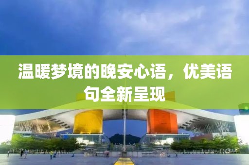 溫暖夢(mèng)境的晚安心語(yǔ)，優(yōu)美語(yǔ)句全新呈現(xiàn)
