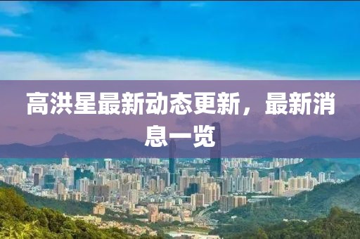 高洪星最新動態(tài)更新，最新消息一覽