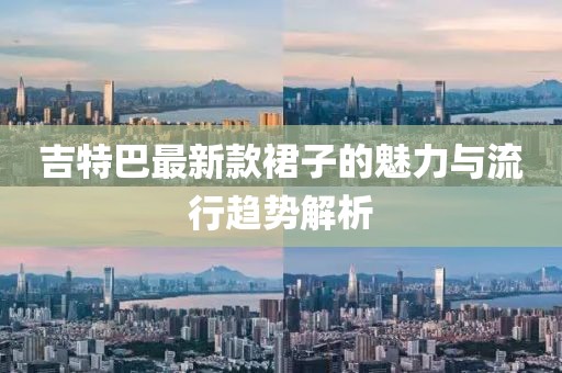 吉特巴最新款裙子的魅力與流行趨勢解析
