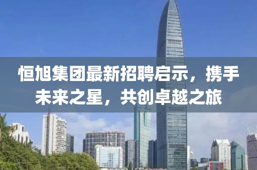恒旭集團(tuán)最新招聘啟示，攜手未來之星，共創(chuàng)卓越之旅