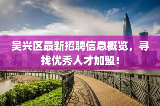 吳興區(qū)最新招聘信息概覽，尋找優(yōu)秀人才加盟！