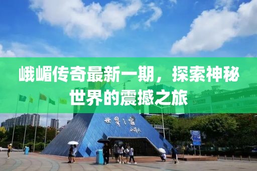 峨嵋傳奇最新一期，探索神秘世界的震撼之旅