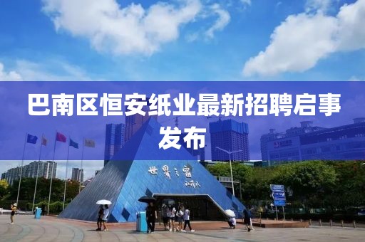 巴南區(qū)恒安紙業(yè)最新招聘啟事發(fā)布