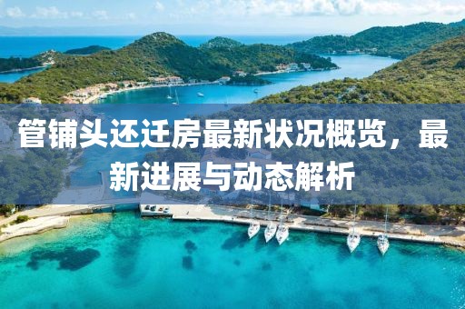 管鋪頭還遷房最新狀況概覽，最新進展與動態(tài)解析
