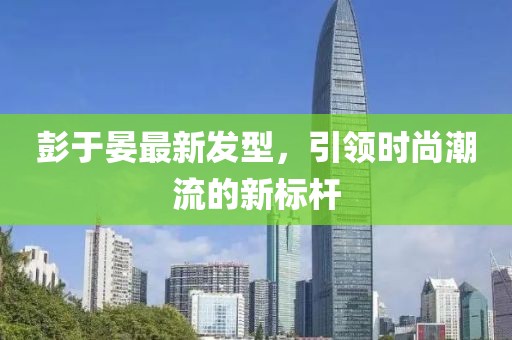 彭于晏最新發(fā)型，引領時尚潮流的新標桿