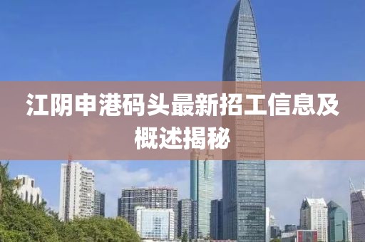 江陰申港碼頭最新招工信息及概述揭秘