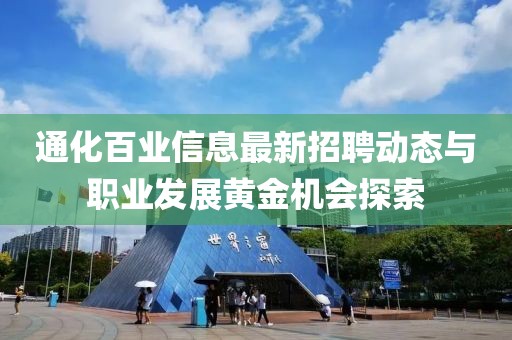 通化百業(yè)信息最新招聘動態(tài)與職業(yè)發(fā)展黃金機(jī)會探索