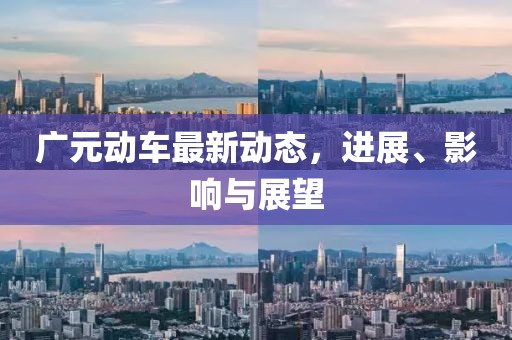 廣元動車最新動態(tài)，進(jìn)展、影響與展望