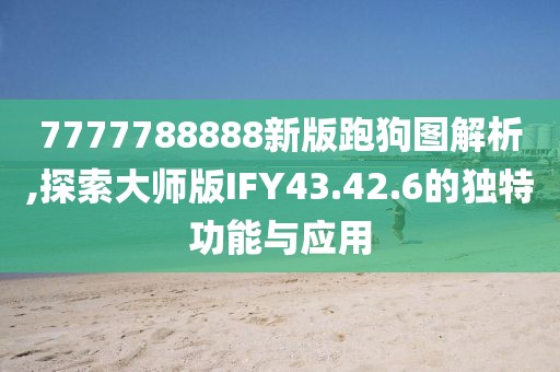 7777788888新版跑狗圖解析,探索大師版IFY43.42.6的獨特功能與應(yīng)用