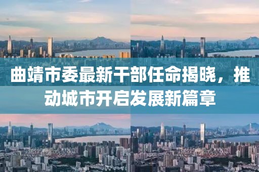 曲靖市委最新干部任命揭曉，推動城市開啟發(fā)展新篇章