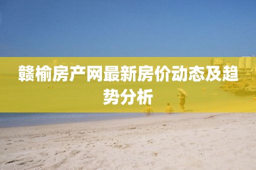 贛榆房產(chǎn)網(wǎng)最新房價動態(tài)及趨勢分析