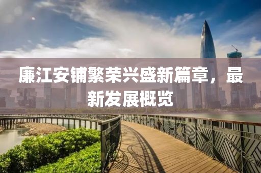 廉江安鋪繁榮興盛新篇章，最新發(fā)展概覽