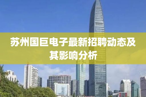 蘇州國巨電子最新招聘動態(tài)及其影響分析