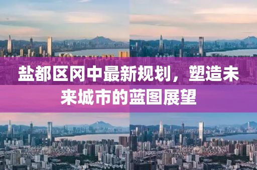 鹽都區(qū)岡中最新規(guī)劃，塑造未來城市的藍(lán)圖展望