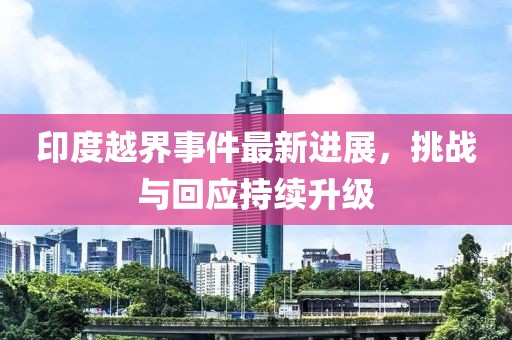 印度越界事件最新進展，挑戰(zhàn)與回應(yīng)持續(xù)升級