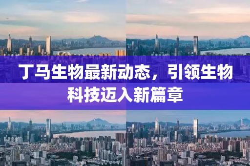 丁馬生物最新動態(tài)，引領(lǐng)生物科技邁入新篇章