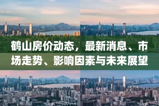 鶴山房價動態(tài)，最新消息、市場走勢、影響因素與未來展望