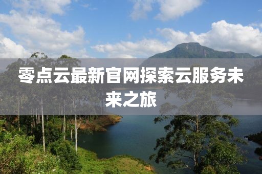 零點(diǎn)云最新官網(wǎng)探索云服務(wù)未來之旅