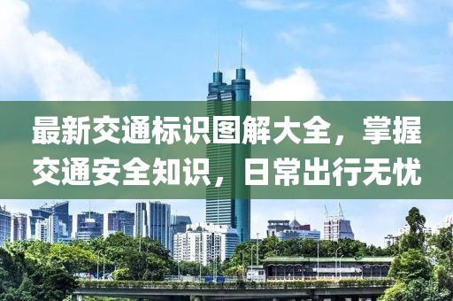 最新交通標(biāo)識圖解大全，掌握交通安全知識，日常出行無憂