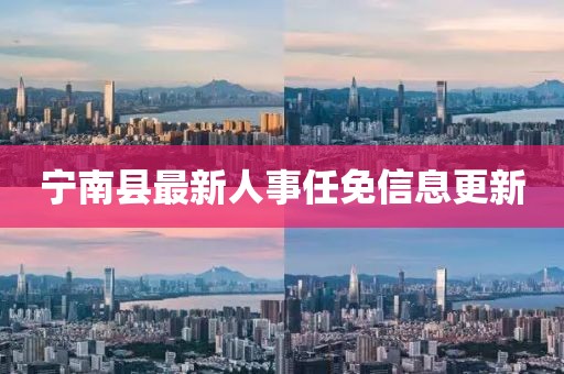 寧南縣最新人事任免信息更新