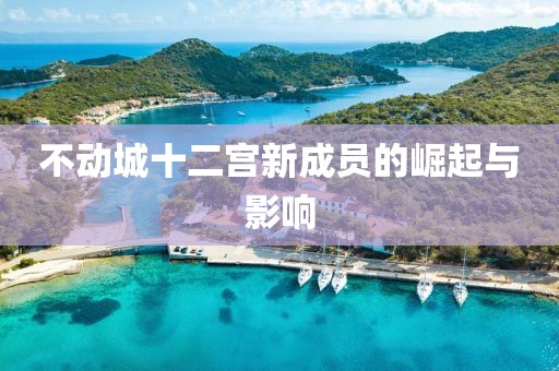不動城十二宮新成員的崛起與影響