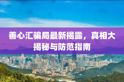 善心匯騙局最新揭露，真相大揭秘與防范指南