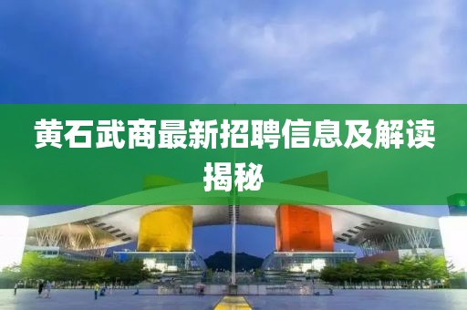 黃石武商最新招聘信息及解讀揭秘