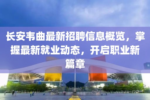 長安韋曲最新招聘信息概覽，掌握最新就業(yè)動態(tài)，開啟職業(yè)新篇章