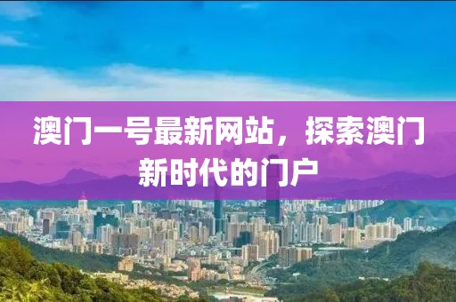 澳門一號(hào)最新網(wǎng)站，探索澳門新時(shí)代的門戶