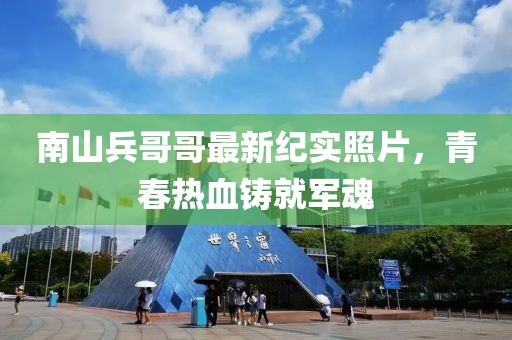 南山兵哥哥最新紀(jì)實(shí)照片，青春熱血鑄就軍魂