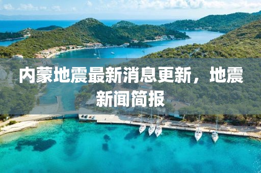內(nèi)蒙地震最新消息更新，地震新聞簡(jiǎn)報(bào)