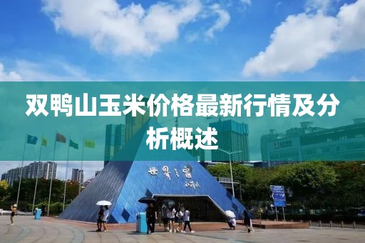 雙鴨山玉米價(jià)格最新行情及分析概述
