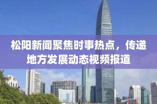 松陽新聞聚焦時(shí)事熱點(diǎn)，傳遞地方發(fā)展動(dòng)態(tài)視頻報(bào)道