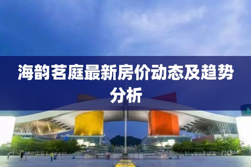 海韻茗庭最新房價(jià)動(dòng)態(tài)及趨勢分析