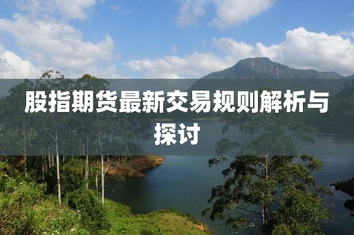 股指期貨最新交易規(guī)則解析與探討