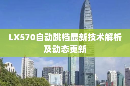 LX570自動跳檔最新技術解析及動態(tài)更新