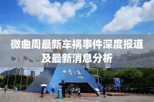 微曲周最新車禍?zhǔn)录疃葓?bào)道及最新消息分析