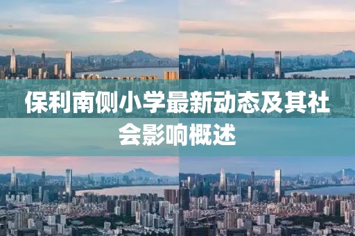 保利南側(cè)小學(xué)最新動(dòng)態(tài)及其社會(huì)影響概述