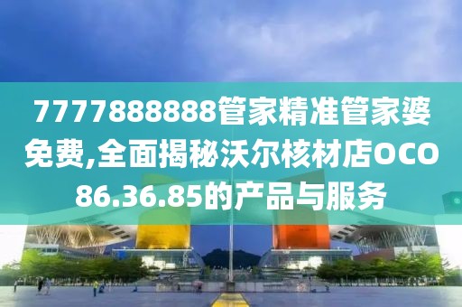 7777888888管家精準(zhǔn)管家婆免費(fèi),全面揭秘沃爾核材店OCO86.36.85的產(chǎn)品與服務(wù)