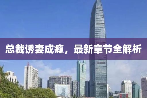 總裁誘妻成癮，最新章節(jié)全解析