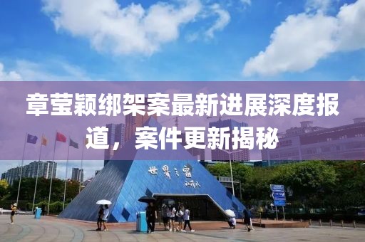 章瑩穎綁架案最新進(jìn)展深度報(bào)道，案件更新揭秘