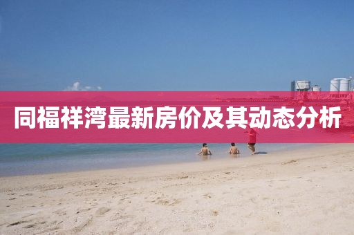 同福祥灣最新房?jī)r(jià)及其動(dòng)態(tài)分析